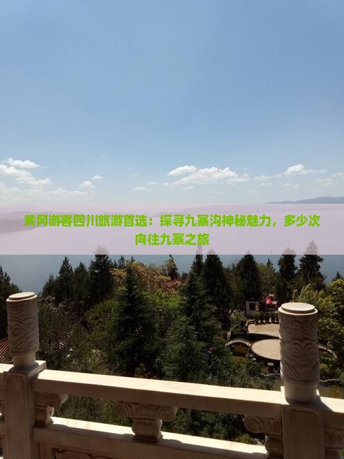 黄冈游客四川旅游首选：探寻九寨沟神秘魅力，多少次向往九寨之旅