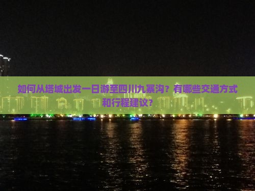 如何从塔城出发一日游至四川九寨沟？有哪些交通方式和行程建议？