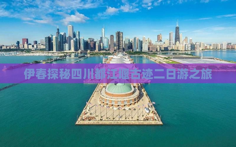 伊春探秘四川都江堰古迹二日游之旅