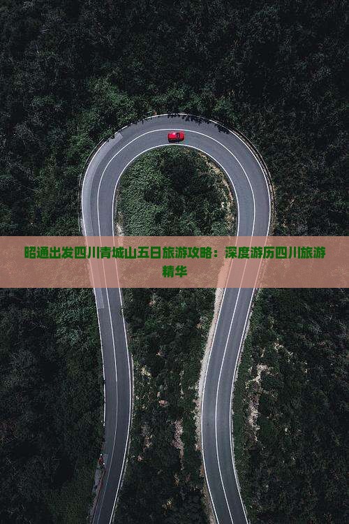 昭通出发四川青城山五日旅游攻略：深度游历四川旅游精华