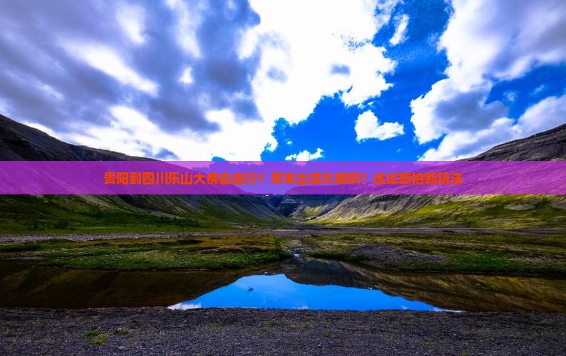 贵阳到四川乐山大佛自由行？周末出游太麻烦？试试旅拍新玩法