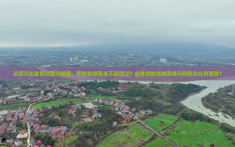 从绍兴出发前往四川成都，哪些旅游景点不容错过？必体验的当地美食与特色文化有哪些？