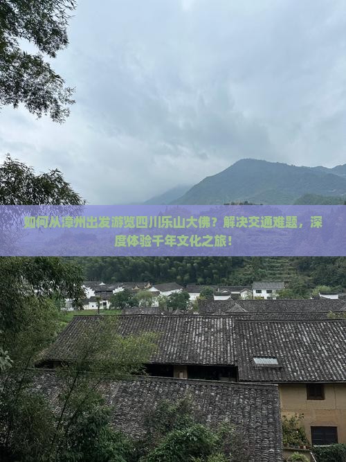 如何从漳州出发游览四川乐山大佛？解决交通难题，深度体验千年文化之旅！