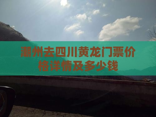 潮州去四川黄龙门票价格详情及多少钱