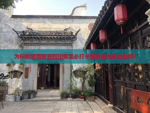 为何桐城游客去四川黄龙必打卡哪些痛点热点地带？