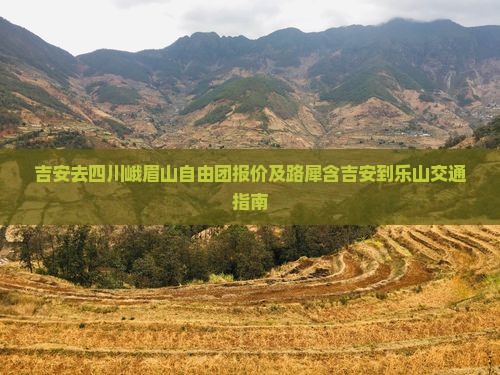 吉安去四川峨眉山自由团报价及路犀含吉安到乐山交通指南