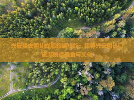 兴安盟去四川成都旅游小吃：探寻兴安盟热门旅游景点美食与文化