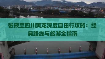 张掖至四川黄龙深度自由行攻略：经典路线与旅游全指南