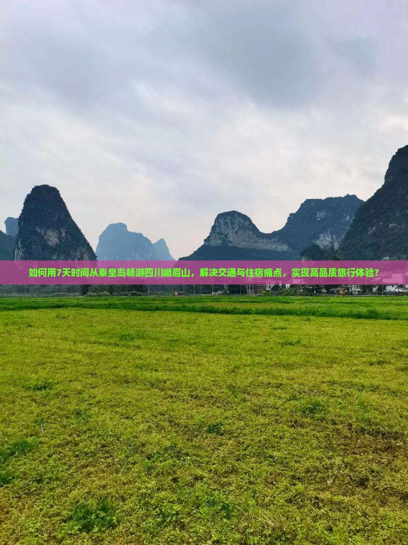 如何用7天时间从秦皇岛畅游四川峨眉山，解决交通与住宿痛点，实现高品质旅行体验？