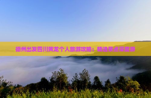 德州出发四川黄龙个人旅游攻略：精选景点深度游