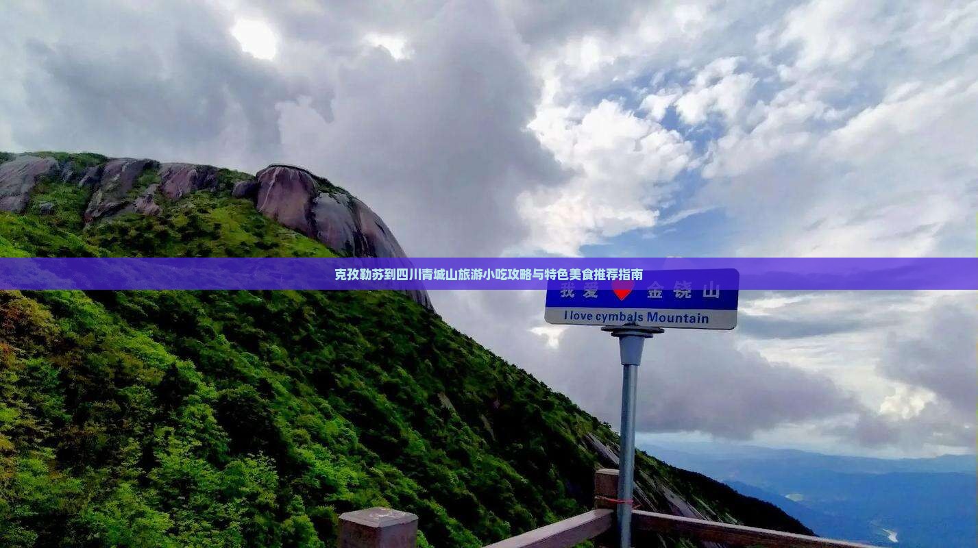 克孜勒苏到四川青城山旅游小吃攻略与特色美食推荐指南