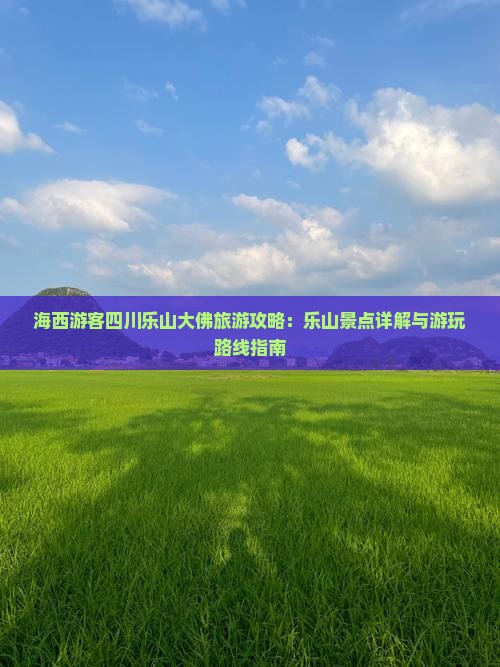 海西游客四川乐山大佛旅游攻略：乐山景点详解与游玩路线指南