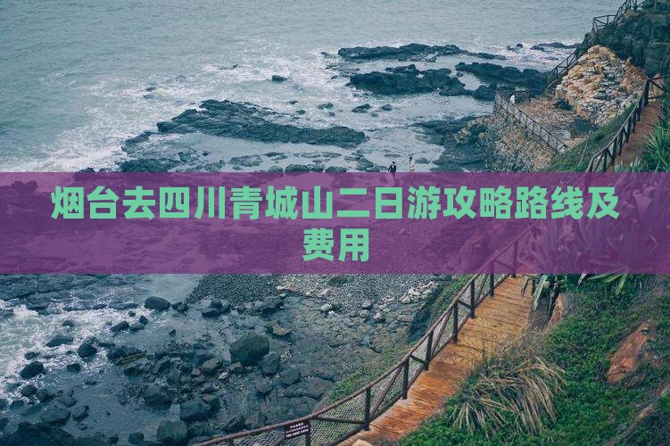 烟台去四川青城山二日游攻略路线及费用