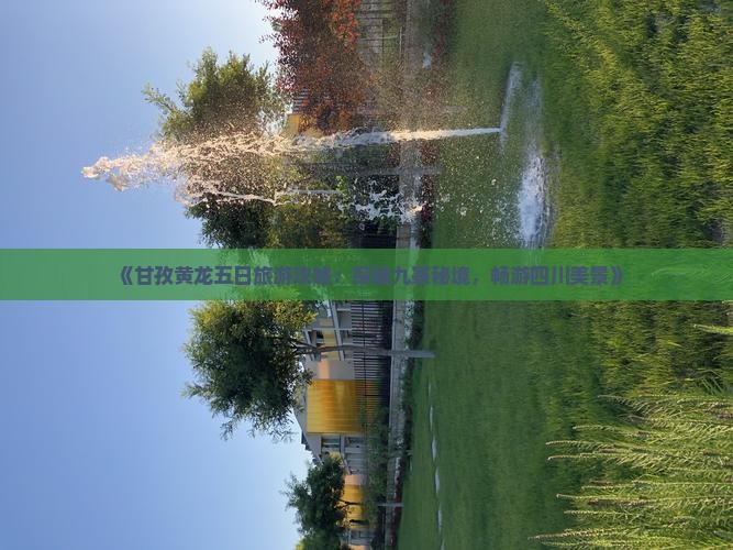 《甘孜黄龙五日旅游攻略：探秘九寨秘境，畅游四川美景》