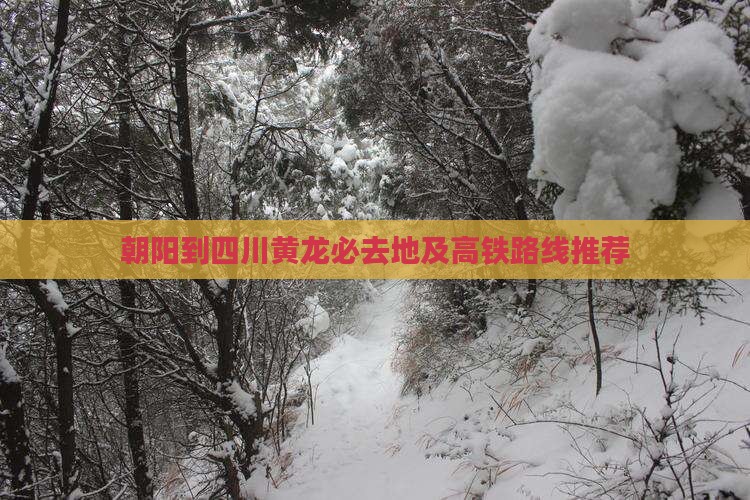 朝阳到四川黄龙必去地及高铁路线推荐