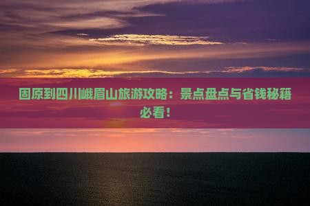 固原到四川峨眉山攻略