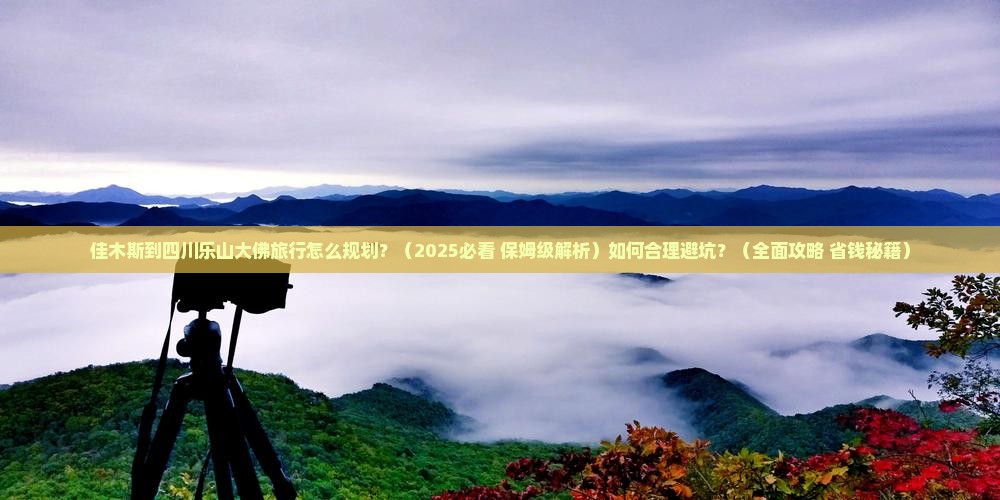佳木斯到四川乐山大佛旅行社