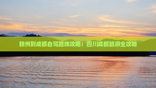 赣州到四川成都攻略