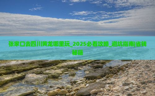 张家口去四川黄龙哪里玩