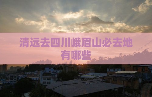 清远去四川峨眉山必去地