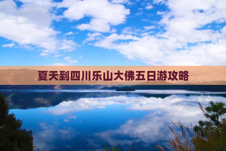 夏天到四川乐山大佛五日游