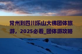 常州到四川乐山大佛团体旅游