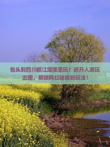 包头到四川都江堰哪里玩