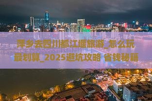 萍乡去四川都江堰旅游