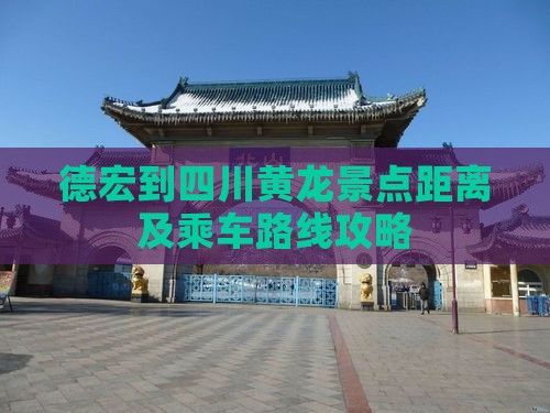 德宏到四川黄龙景点距离及乘车路线攻略