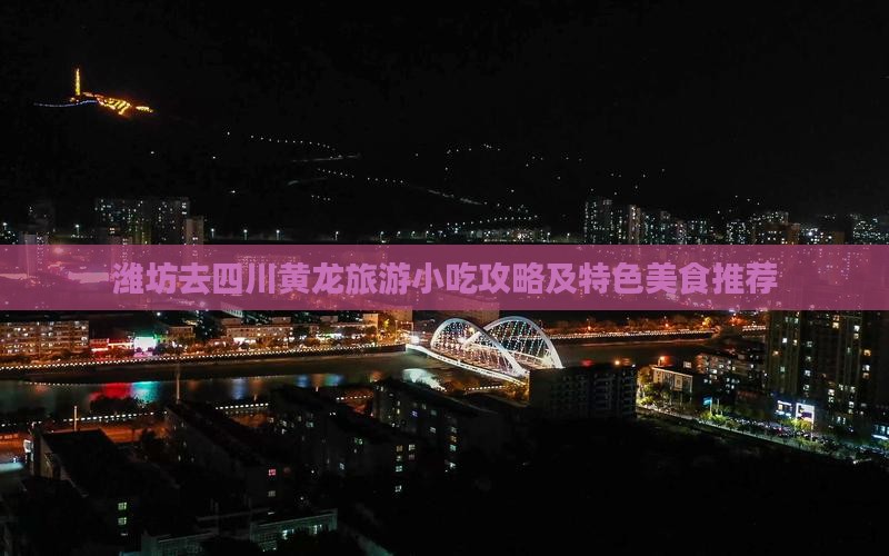 潍坊去四川黄龙旅游小吃攻略及特色美食推荐