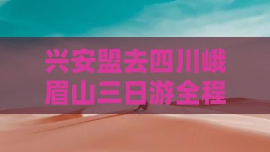 兴安盟去四川峨眉山三日游全程距离解析