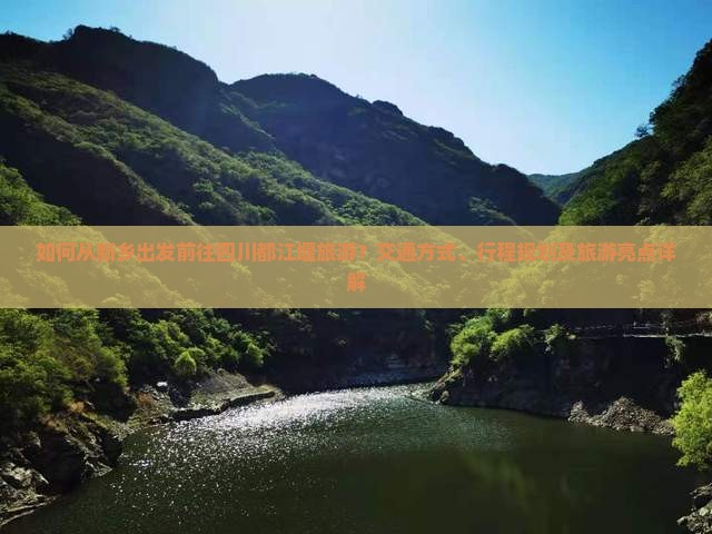 如何从新乡出发前往四川都江堰旅游？交通方式、行程规划及旅游亮点详解