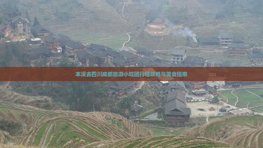 本溪去四川成都旅游小吃团行程攻略与美食指南