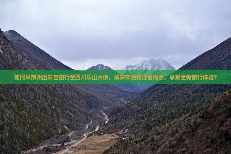如何从荆州出发自由行至四川乐山大佛，解决交通和住宿痛点，享受全新旅行体验？