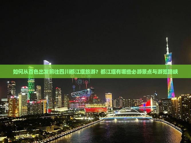 如何从百色出发前往四川都江堰旅游？都江堰有哪些必游景点与游览路峡