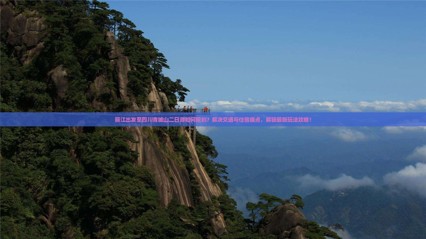 丽江出发至四川青城山二日游如何规划？解决交通与住宿痛点，解锁最新玩法攻略！