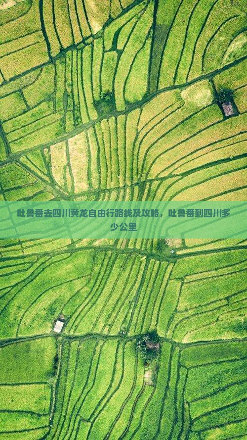 吐鲁番去四川黄龙自由行路线及攻略，吐鲁番到四川多少公里