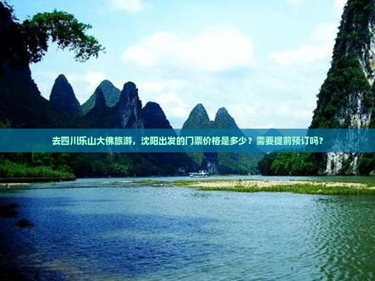 去四川乐山大佛旅游，沈阳出发的门票价格是多少？需要提前预订吗？