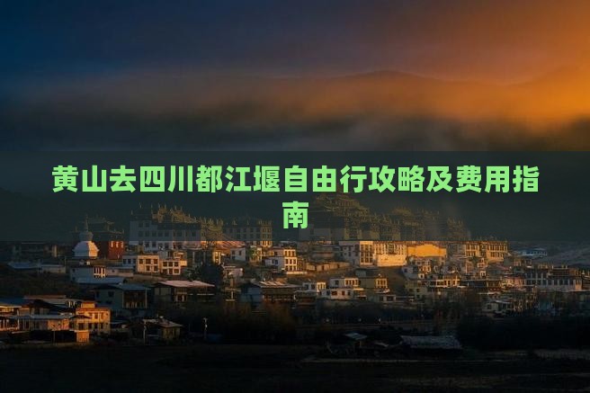 黄山去四川都江堰自由行攻略及费用指南