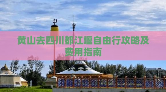 黄山去四川都江堰自由行攻略及费用指南