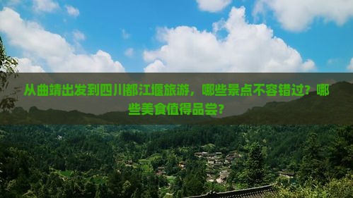 从曲靖出发到四川都江堰旅游，哪些景点不容错过？哪些美食值得品尝？