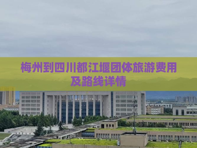 梅州到四川都江堰团体旅游费用及路线详情