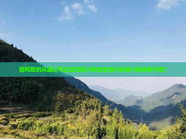 如何规划从通辽市出发到四川黄龙自由行的旅行路线和行程？