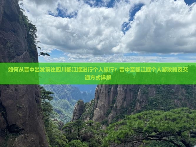 如何从晋中出发前往四川都江堰进行个人旅行？晋中至都江堰个人游攻略及交通方式详解