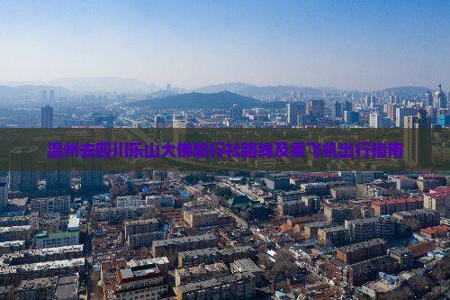 温州去四川乐山大佛旅行社路线及乘飞机出行指南