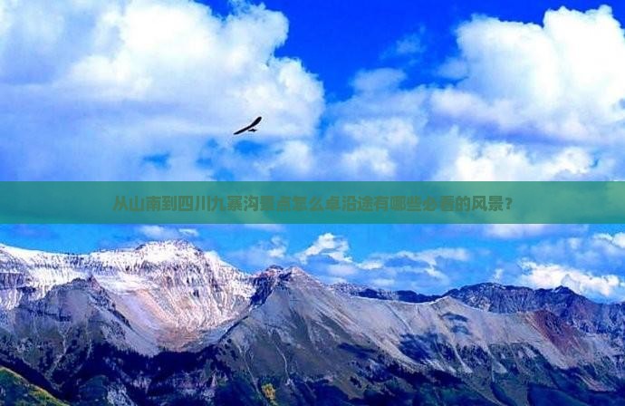 从山南到四川九寨沟景点怎么卓沿途有哪些必看的风景？