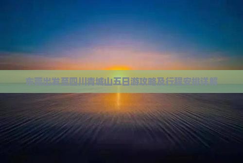 东莞出发至四川青城山五日游攻略及行程安排详解
