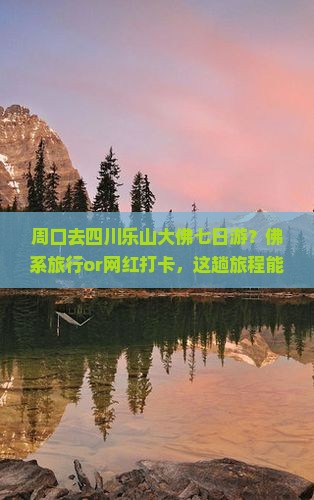 周口去四川乐山大佛七日游？佛系旅行or网红打卡，这趟旅程能治愈你吗