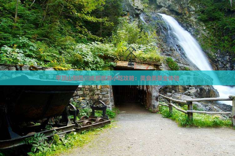 平顶山到四川成都旅游小吃攻略：美食美景全体验