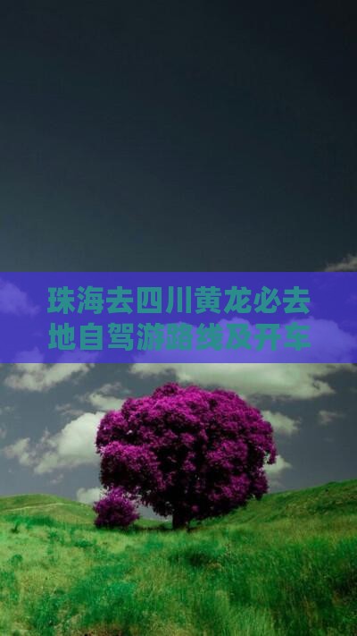 珠海去四川黄龙必去地自驾游路线及开车时间